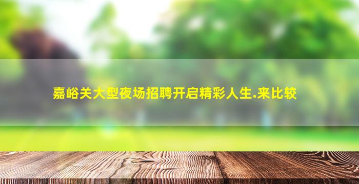 嘉峪关大型夜场招聘开启精彩人生.来比较